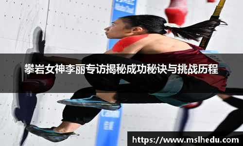 攀岩女神李丽专访揭秘成功秘诀与挑战历程
